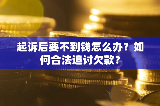 北京起诉后要不到钱怎么办？如何合法追讨欠款？