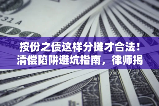 北京按份之债这样分摊才合法！清偿陷阱避坑指南，律师揭秘关键条款