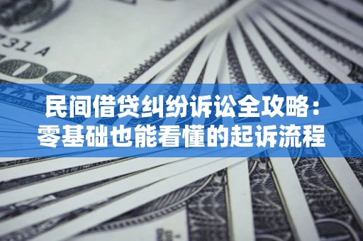 北京民间借贷纠纷诉讼全攻略:零基础也能看懂的起诉流程与证据整理指南 北京民间借贷纠纷诉讼全攻略:零基础也能看懂的起诉流程与证据整理指南