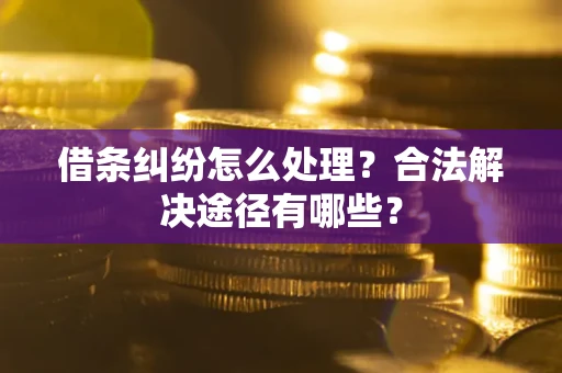 北京借条纠纷怎么处理？合法解决途径有哪些？