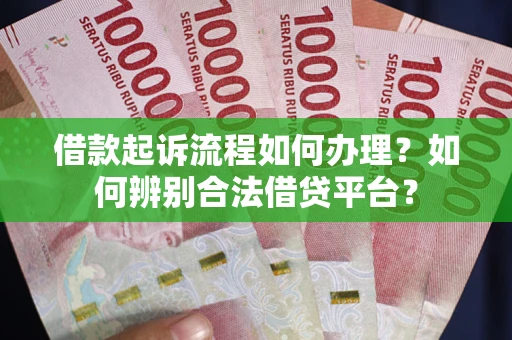 北京借款起诉流程如何办理？如何辨别合法借贷平台？