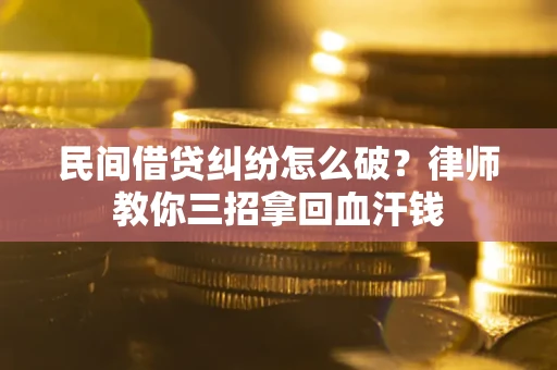 北京民间借贷纠纷怎么破？律师教你三招拿回血汗钱