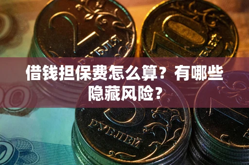北京借钱担保费怎么算？有哪些隐藏风险？