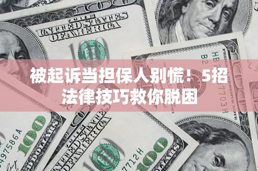北京被起诉当担保人别慌！5招法律技巧救你脱困