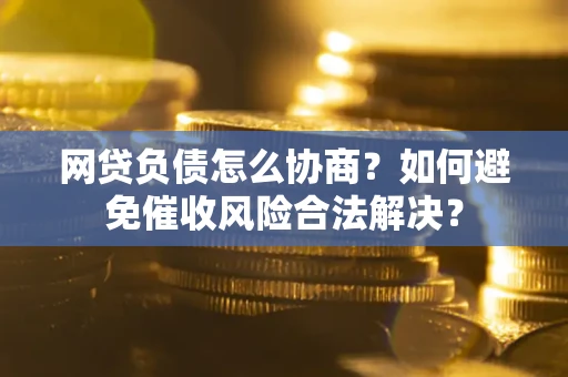 北京网贷负债怎么协商？如何避免催收风险合法解决？