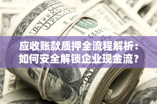 北京应收账款质押全流程解析：如何安全解锁企业现金流？