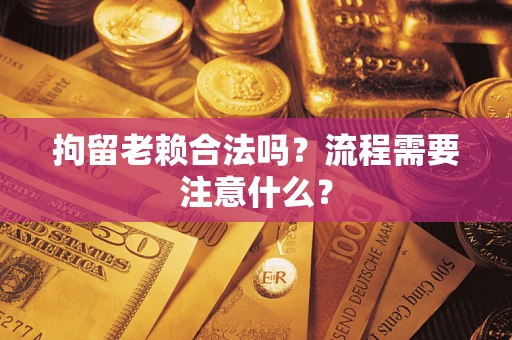 北京拘留老赖合法吗？流程需要注意什么？
