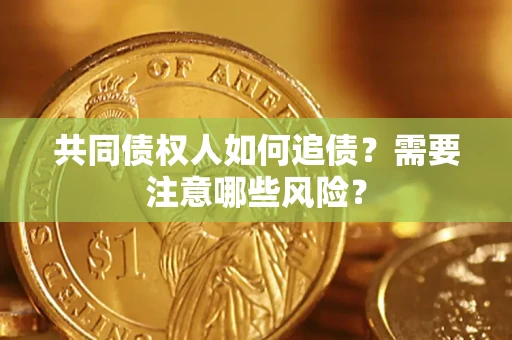 北京共同债权人如何追债？需要注意哪些风险？