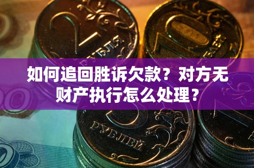 北京如何追回胜诉欠款？对方无财产执行怎么处理？