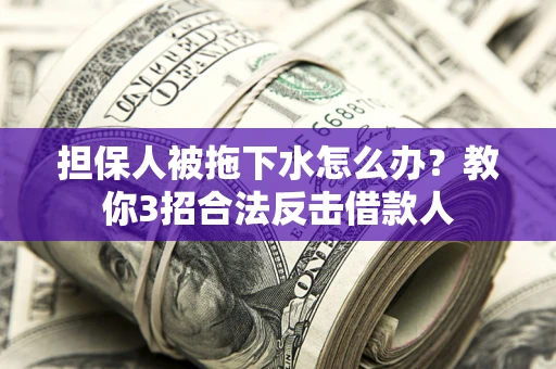 北京担保人被拖下水怎么办？教你3招合法反击借款人