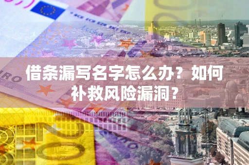 北京借条漏写名字怎么办？如何补救风险漏洞？