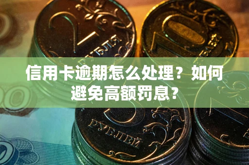 北京信用卡逾期怎么处理？如何避免高额罚息？