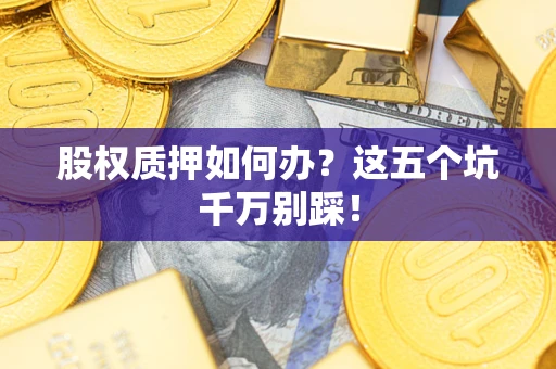 北京股权质押如何办？这五个坑千万别踩！