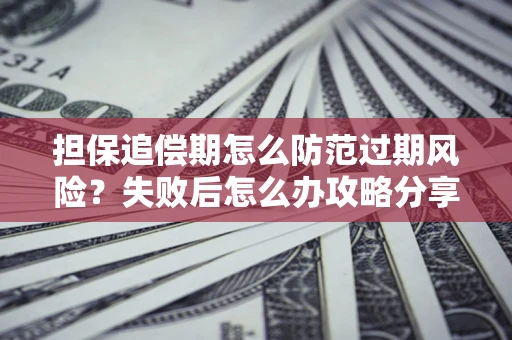 北京担保追偿期怎么防范过期风险？失败后怎么办攻略分享