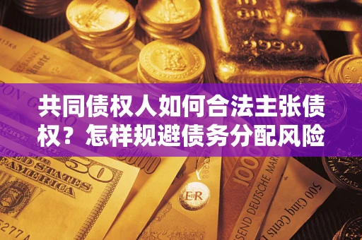 北京共同债权人如何合法主张债权？怎样规避债务分配风险？