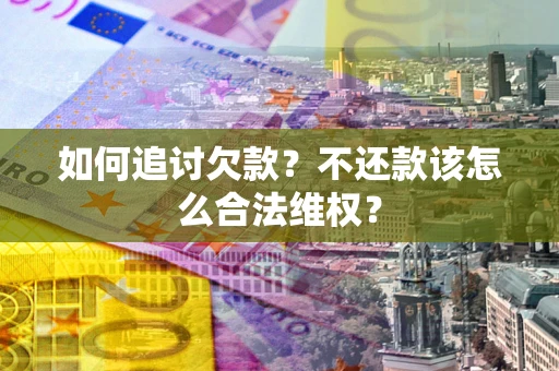 北京如何追讨欠款？不还款该怎么合法维权？