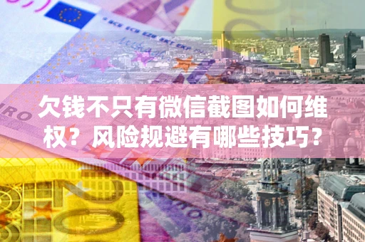 北京欠钱不只有微信截图如何维权？风险规避有哪些技巧？
