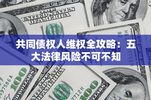 北京共同债权人维权全攻略：五大法律风险不可不知
