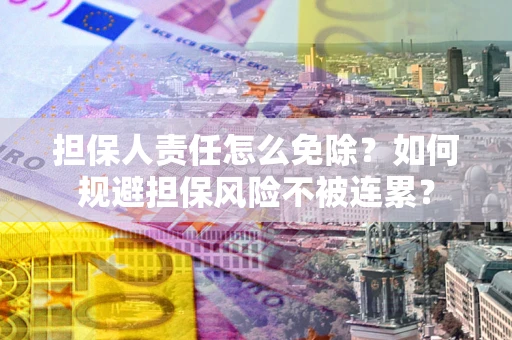 北京担保人责任怎么免除？如何规避担保风险不被连累？