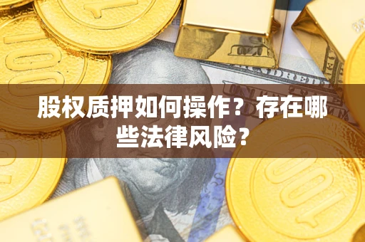 北京股权质押如何操作？存在哪些法律风险？