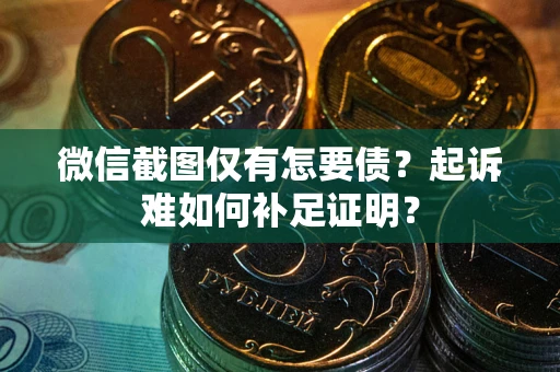 北京微信截图仅有怎要债？起诉难如何补足证明？