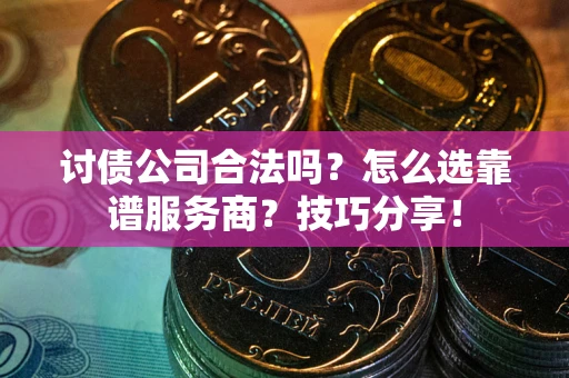 北京讨债公司合法吗？怎么选靠谱服务商？技巧分享！