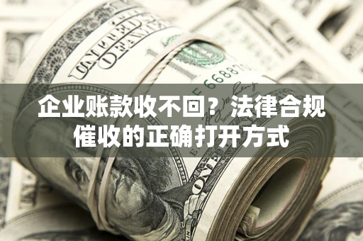 北京企业账款收不回？法律合规催收的正确打开方式