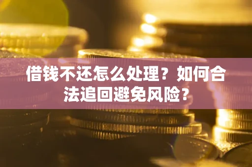 北京借钱不还怎么处理？如何合法追回避免风险？