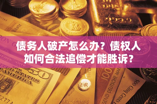 北京债务人破产怎么办？债权人如何合法追偿才能胜诉？