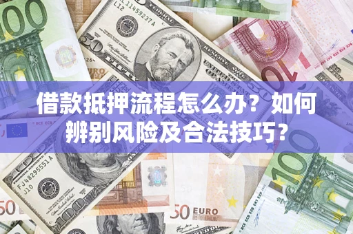 北京借款抵押流程怎么办？如何辨别风险及合法技巧？