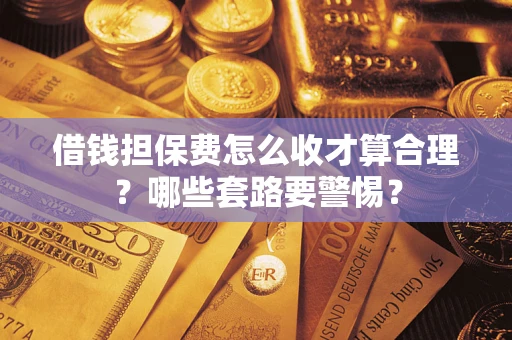 北京借钱担保费怎么收才算合理？哪些套路要警惕？