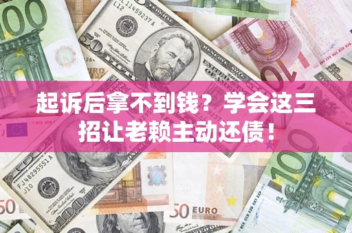 北京起诉后拿不到钱？学会这三招让老赖主动还债！
