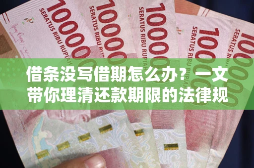 北京借条没写借期怎么办？一文带你理清还款期限的法律规则