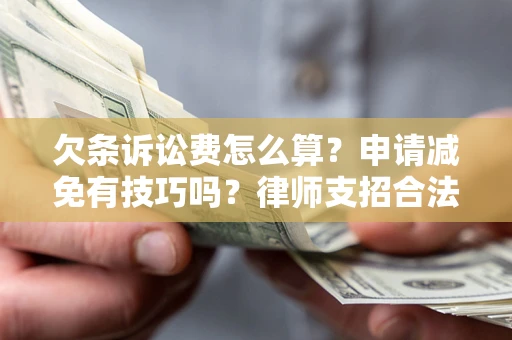 北京欠条诉讼费怎么算？申请减免有技巧吗？律师支招合法省钱