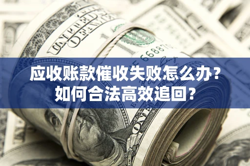 北京应收账款催收失败怎么办？如何合法高效追回？