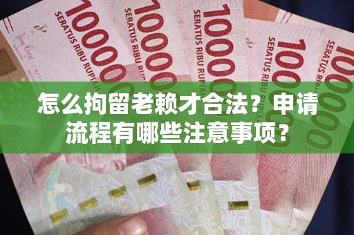 北京怎么拘留老赖才合法？申请流程有哪些注意事项？