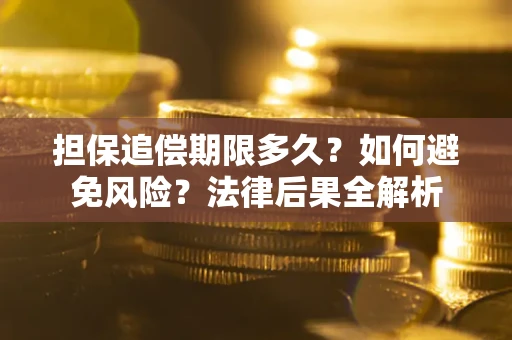 北京担保追偿期限多久？如何避免风险？法律后果全解析