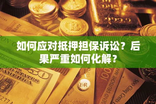 北京如何应对抵押担保诉讼？后果严重如何化解？
