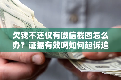 北京欠钱不还仅有微信截图怎么办？证据有效吗如何起诉追回欠款？