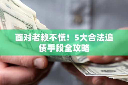 北京面对老赖不慌！5大合法追债手段全攻略