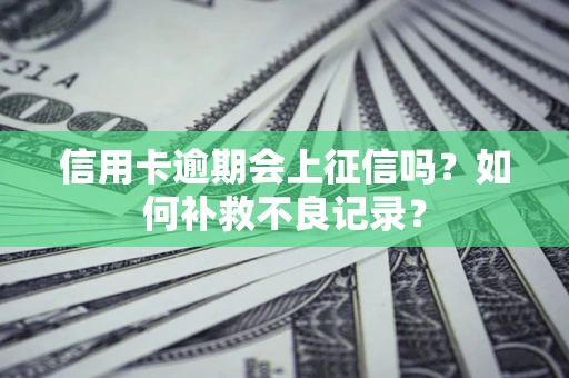 北京信用卡逾期会上征信吗？如何补救不良记录？