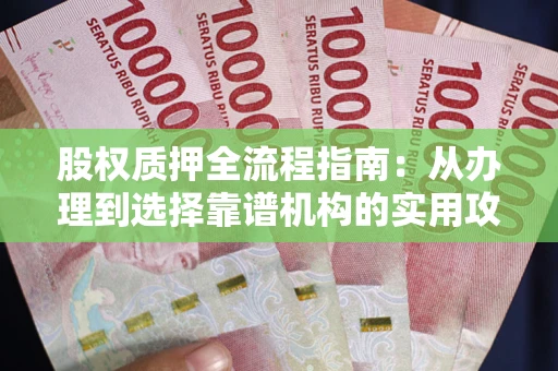 北京股权质押全流程指南：从办理到选择靠谱机构的实用攻略