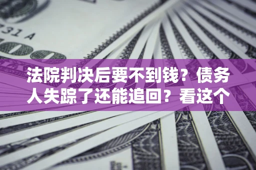 北京法院判决后要不到钱？债务人失踪了还能追回？看这个方法！