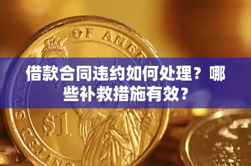 北京借款合同违约如何处理？哪些补救措施有效？