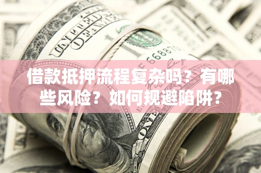 北京借款抵押流程复杂吗？有哪些风险？如何规避陷阱？