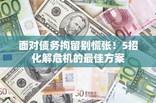 北京面对债务拘留别慌张！5招化解危机的最佳方案