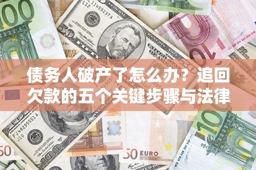 北京债务人破产了怎么办？追回欠款的五个关键步骤与法律策略