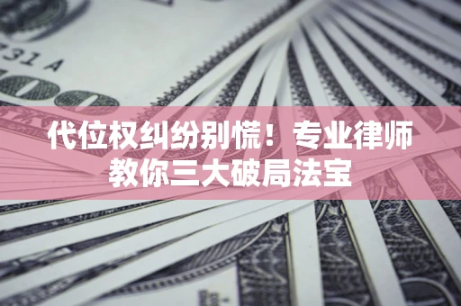 北京代位权纠纷别慌！专业律师教你三大破局法宝