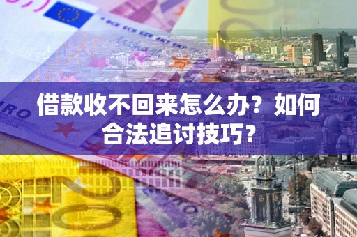 北京借款收不回来怎么办？如何合法追讨技巧？