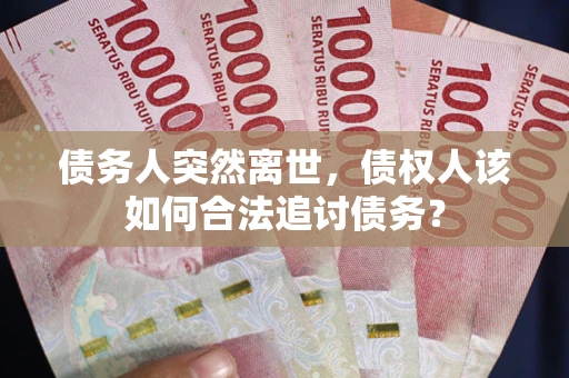 北京债务人突然离世，债权人该如何合法追讨债务？